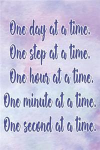 One Day at a Time. One Step at a Time. One Hour at a Time. One Minute at a Time. One Second at a Time.