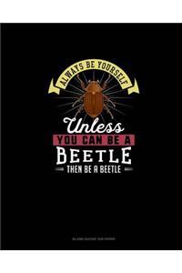 Always Be Yourself Unless You Can Be A Beetle Then Be A Beetle