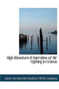 High Adventure a Narrative of Air Fighting in France
