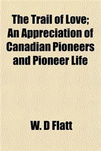 The Trail of Love; An Appreciation of Canadian Pioneers and Pioneer Life
