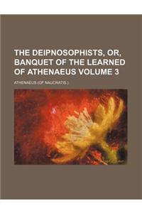 The Deipnosophists, Or, Banquet of the Learned of Athenaeus Volume 3