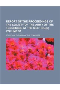 Report of the Proceedings of the Society of the Army of the Tennessee at the Meeting[s] Volume 37