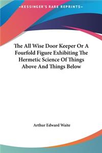 The All Wise Door Keeper or a Fourfold Figure Exhibiting the Hermetic Science of Things Above and Things Below