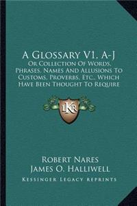 Glossary V1, A-J: Or Collection of Words, Phrases, Names and Allusions to Customs, Proverbs, Etc., Which Have Been Thought to Require Illustration in the Works of Eng