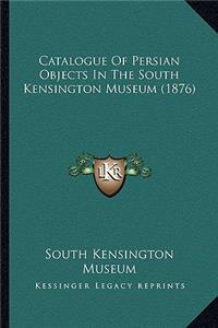 Catalogue of Persian Objects in the South Kensington Museum (1876)