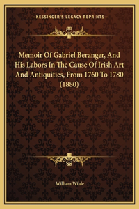 Memoir of Gabriel Beranger, and His Labors in the Cause of Irish Art and Antiquities, from 1760 to 1780 (1880)