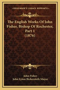 The English Works Of John Fisher, Bishop Of Rochester, Part 1 (1876)