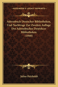 Adressbuch Deutscher Bibliotheken, Und Nachtrage Zur Zweiten Auflage Des Adressbuches Deutshcer Bibliotheken (1848)