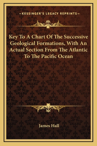 Key To A Chart Of The Successive Geological Formations, With An Actual Section From The Atlantic To The Pacific Ocean