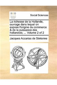 La Richesse de la Hollande, Ouvrage Dans Lequel on Expose l'Origine Du Commerce & de la Puissance Des Hollandois; ... Volume 2 of 2