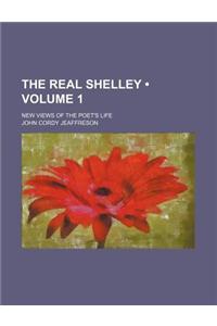 The Real Shelley (Volume 1 ); New Views of the Poet's Life