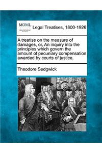 A treatise on the measure of damages, or, An inquiry into the principles which govern the amount of pecuniary compensation awarded by courts of justice.