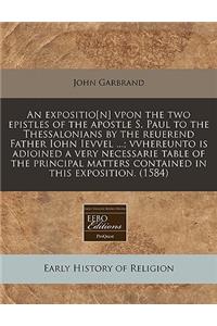 An Expositio[n] Vpon the Two Epistles of the Apostle S. Paul to the Thessalonians by the Reuerend Father Iohn Ievvel ...; Vvhereunto Is Adioined a Very Necessarie Table of the Principal Matters Contained in This Exposition. (1584)
