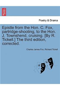 Epistle from the Hon. C. Fox, Partridge-Shooting, to the Hon. J. Townshend, Cruising. [by R. Tickell.] the Third Edition, Corrected.