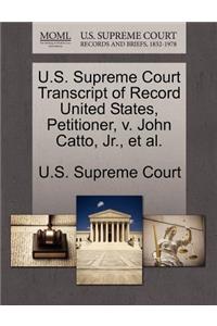 U.S. Supreme Court Transcript of Record United States, Petitioner, V. John Catto, JR., et al.