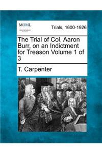 The Trial of Col. Aaron Burr, on an Indictment for Treason Volume 1 of 3