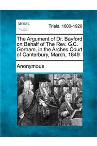 Argument of Dr. Bayford on Behalf of the REV. G.C. Gorham, in the Arches Court of Canterbury, March, 1849