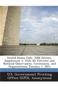 United States Code, 2006 Edition, Supplement 4, Title 36: Patriotic and National Observances, Ceremonies, and Organizations: January 7, 2011