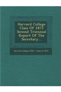 Harvard College Class of 1873 Second Triennial Report of the Secretary...