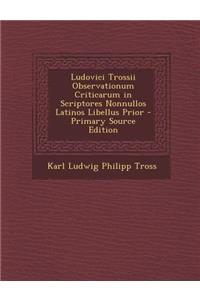 Ludovici Trossii Observationum Criticarum in Scriptores Nonnullos Latinos Libellus Prior