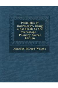 Principles of Microscopy, Being a Handbook to the Microscope