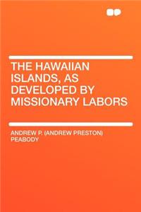 The Hawaiian Islands, as Developed by Missionary Labors