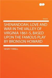 Shenandoah, Love and War in the Valley of Virginia 1861-5, Based Upon the Famous Play by Bronson Howard