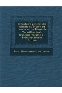 Inventaire General Des Dessins Du Musee Du Louvre Et Du Musee de Versailles; Ecole Francaise Volume 6