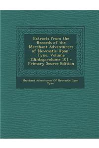 Extracts from the Records of the Merchant Adventurers of Newcastle-Upon-Tyne, Volume 2; Volume 101