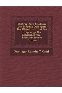 Beitrag Zum Studium Der Medulla Oblongata Des Kleinhirns Und Des Ursprungs Der Gehirnnerven - Primary Source Edition