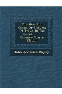 The Shoe and Canoe: Or Pictures of Travel in the Canadas ...