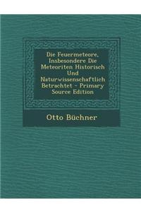 Die Feuermeteore, Insbesondere Die Meteoriten Historisch Und Naturwissenschaftlich Betrachtet