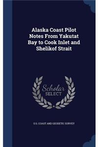 Alaska Coast Pilot Notes From Yakutat Bay to Cook Inlet and Shelikof Strait