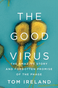 The Good Virus - The Amazing Story and Forgotten Promise of the Phage