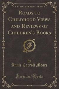 Roads to Childhood Views and Reviews of Children's Books (Classic Reprint)