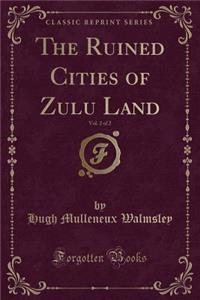 The Ruined Cities of Zulu Land, Vol. 2 of 2 (Classic Reprint)