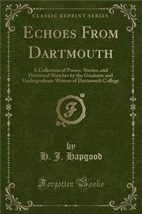 Echoes from Dartmouth: A Collection of Poems, Stories, and Historical Sketches by the Graduate and Undergraduate Writers of Dartmouth College (Classic Reprint)