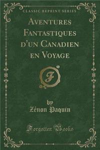 Aventures Fantastiques D'Un Canadien En Voyage (Classic Reprint)