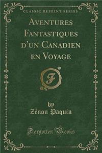 Aventures Fantastiques d'Un Canadien En Voyage (Classic Reprint)