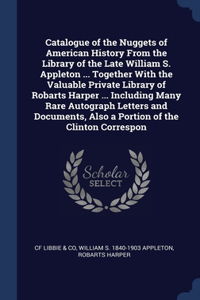 Catalogue of the Nuggets of American History From the Library of the Late William S. Appleton ... Together With the Valuable Private Library of Robarts Harper ... Including Many Rare Autograph Letters and Documents, Also a Portion of the Clinton Co