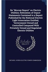 Re Murray Report on Electric Utilities; Refutation of Unjust Statements Contained in a Report Published by the National Electric Light Association Entitled, Government Owned and Controlled Compared With Privately Owned and Regulated Electric Utilit