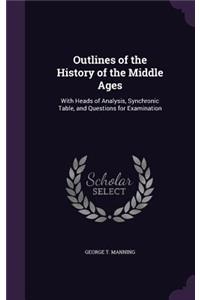 Outlines of the History of the Middle Ages: With Heads of Analysis, Synchronic Table, and Questions for Examination