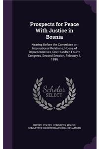 Prospects for Peace With Justice in Bosnia: Hearing Before the Committee on International Relations, House of Representatives, One Hundred Fourth Congress, Second Session, February 1, 1996