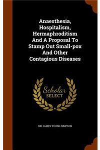 Anaesthesia, Hospitalism, Hermaphroditism And A Proposal To Stamp Out Small-pox And Other Contagious Diseases