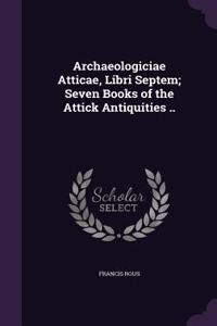 Archaeologiciae Atticae, Libri Septem; Seven Books of the Attick Antiquities ..