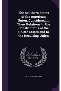 The Southern States of the American Union, Considered in Their Relations to the Constitutions of the United States and to the Resulting Union