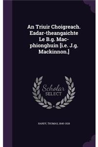 An Triuir Choigreach. Eadar-theangaichte Le B.g. Mac-phionghuin [i.e. J.g. Mackinnon.]