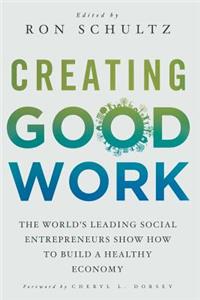 Creating Good Work: The World's Leading Social Entrepreneurs Show How to Build a Healthy Economy