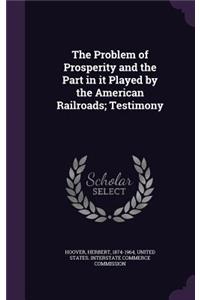 The Problem of Prosperity and the Part in it Played by the American Railroads; Testimony
