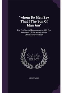 whom Do Men Say That I The Son Of Man Am: For The Special Encouragement Of The Members Of The Young Men's Christian Association